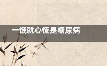  一饿就心慌是糖尿病吗(一饿就心慌是胃病吗)